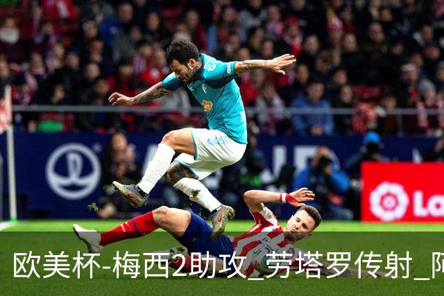 欧美杯-梅西2助攻 劳塔罗传射 阿根廷3-0胜意大利